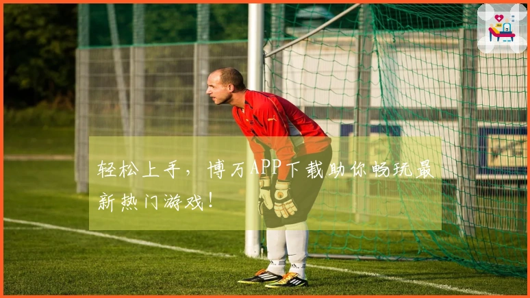 轻松上手，博万APP下载助你畅玩最新热门游戏！
