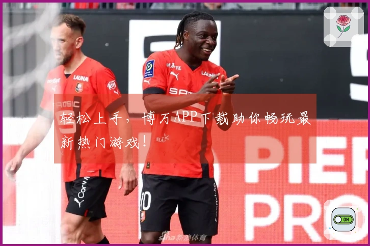 轻松上手，博万APP下载助你畅玩最新热门游戏！