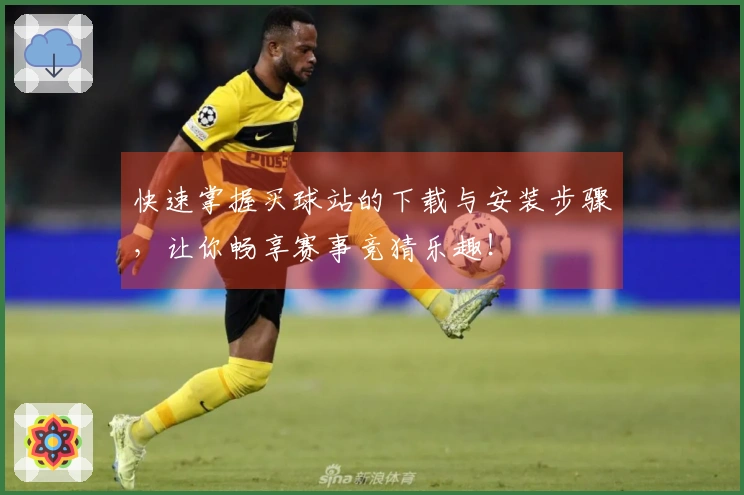快速掌握买球站的下载与安装步骤，让你畅享赛事竞猜乐趣！