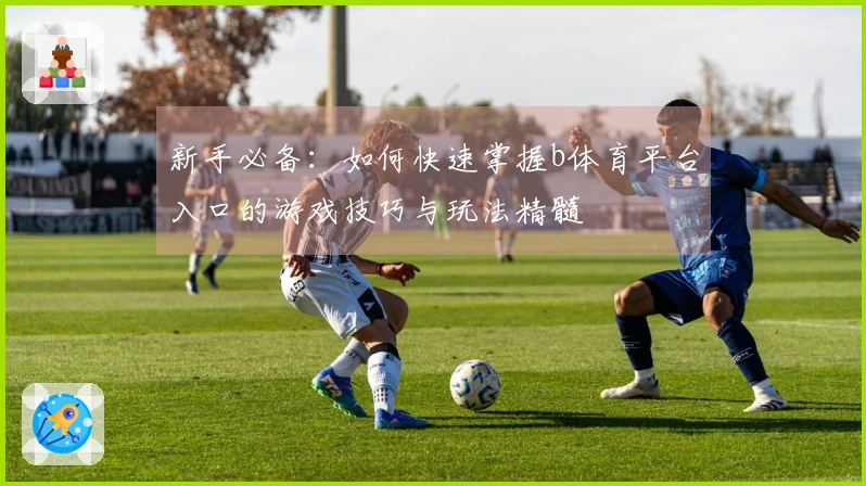 新手必备：如何快速掌握b体育平台入口的游戏技巧与玩法精髓