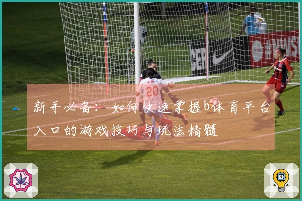 新手必备：如何快速掌握b体育平台入口的游戏技巧与玩法精髓